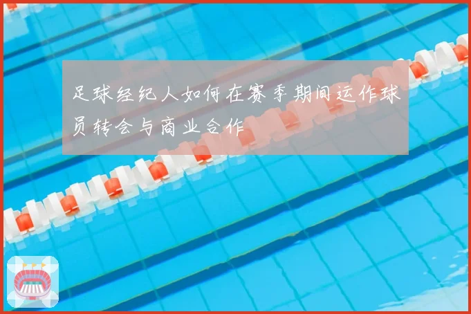 足球经纪人如何在赛季期间运作球员转会与商业合作