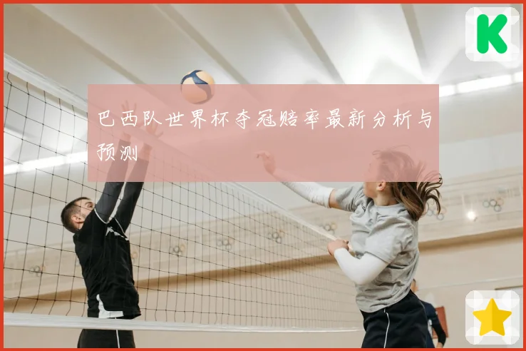 巴西队世界杯夺冠赔率最新分析与预测