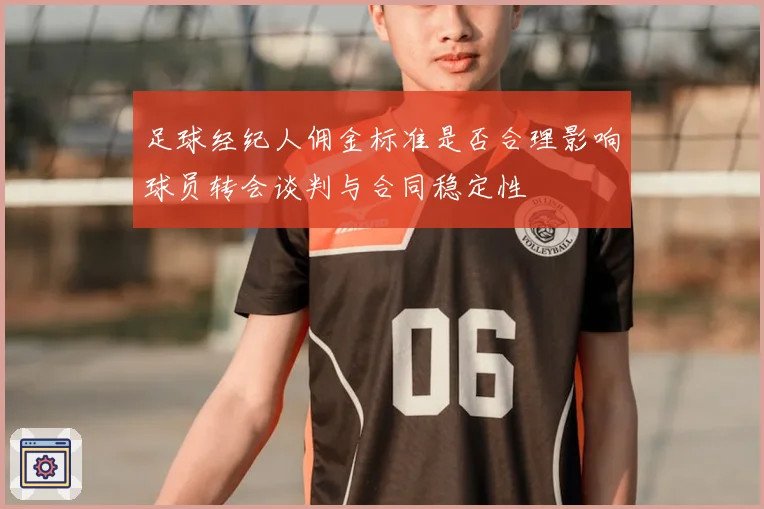 足球经纪人佣金标准是否合理影响球员转会谈判与合同稳定性
