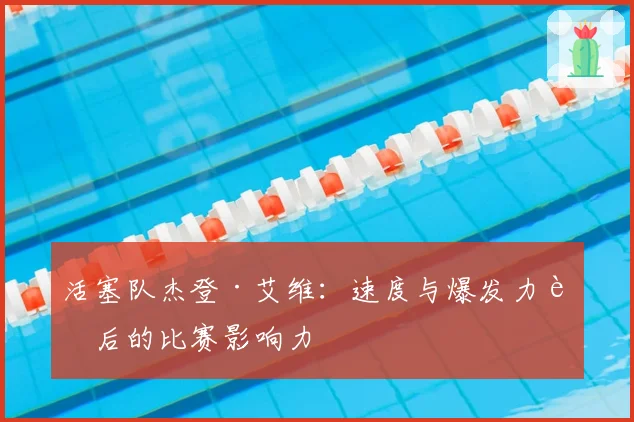 活塞队杰登·艾维：速度与爆发力背后的比赛影响力