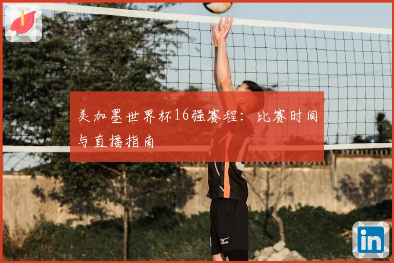 美加墨世界杯16强赛程：比赛时间与直播指南