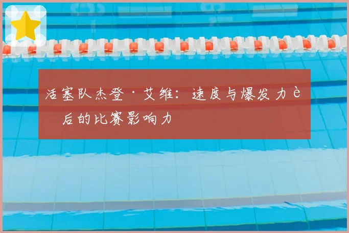 活塞队杰登·艾维：速度与爆发力背后的比赛影响力